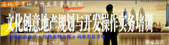 文化創(chuàng)意地產(chǎn)規(guī)劃與開發(fā)操作實務(wù)培訓(xùn)